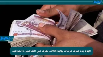 اليوم بدء صرف مرتبات يوليو 2025.. تعرف على التفاصيل والمواعيد